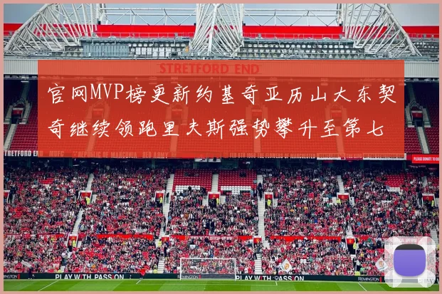 官网MVP榜更新约基奇亚历山大东契奇继续领跑里夫斯强势攀升至第七位