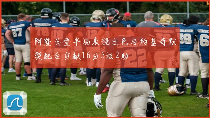 阿隆戈登半场表现出色与约基奇默契配合贡献16分5板2助