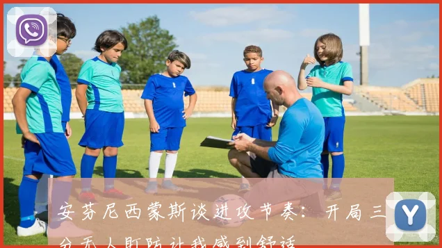 安芬尼西蒙斯谈进攻节奏：开局三分无人盯防让我感到舒适