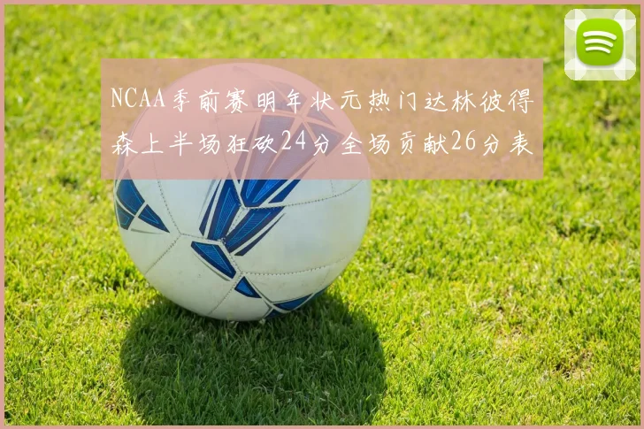 NCAA季前赛明年状元热门达林彼得森上半场狂砍24分全场贡献26分表现抢眼
