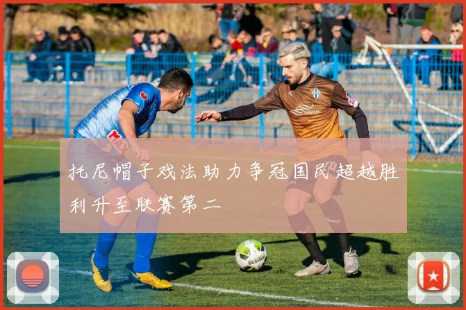 托尼帽子戏法助力争冠国民超越胜利升至联赛第二