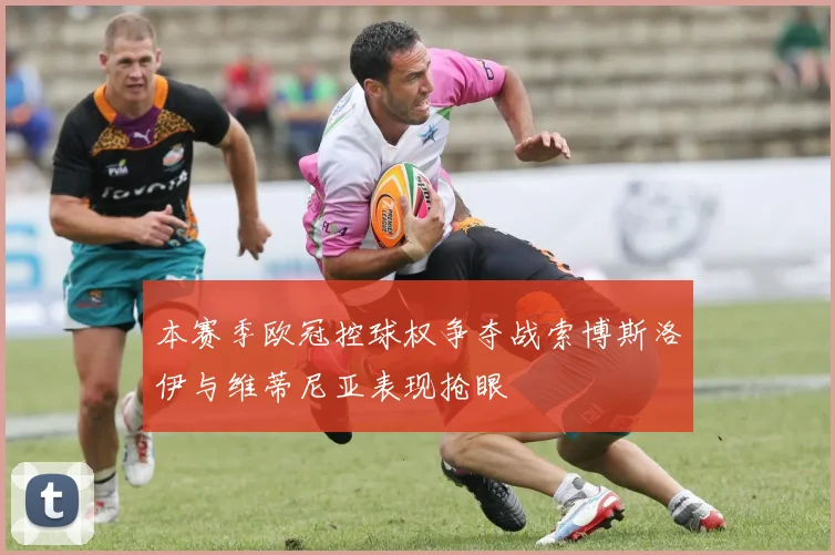 本赛季欧冠控球权争夺战索博斯洛伊与维蒂尼亚表现抢眼