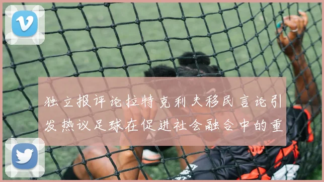 独立报评论拉特克利夫移民言论引发热议足球在促进社会融合中的重要作用
